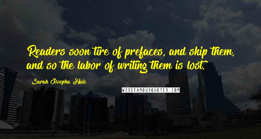 Sarah Josepha Hale Quotes: Readers soon tire of prefaces, and skip them, and so the labor of writing them is lost.