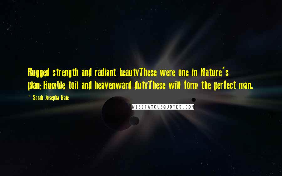 Sarah Josepha Hale Quotes: Rugged strength and radiant beautyThese were one in Nature's plan;Humble toil and heavenward dutyThese will form the perfect man.