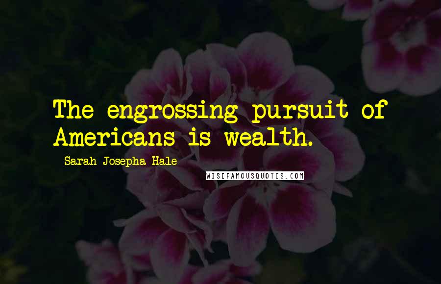 Sarah Josepha Hale Quotes: The engrossing pursuit of Americans is wealth.