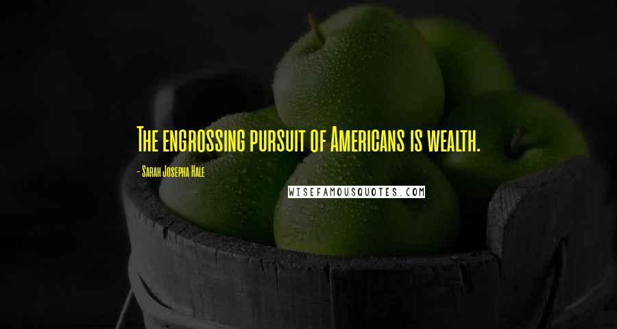 Sarah Josepha Hale Quotes: The engrossing pursuit of Americans is wealth.