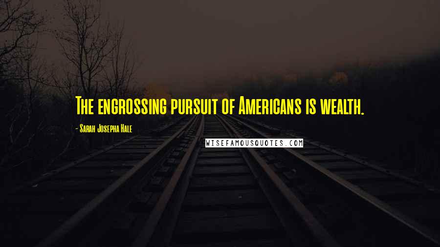 Sarah Josepha Hale Quotes: The engrossing pursuit of Americans is wealth.