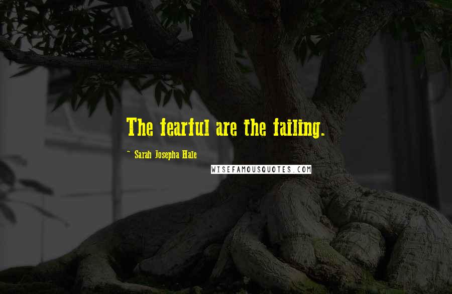Sarah Josepha Hale Quotes: The fearful are the failing.