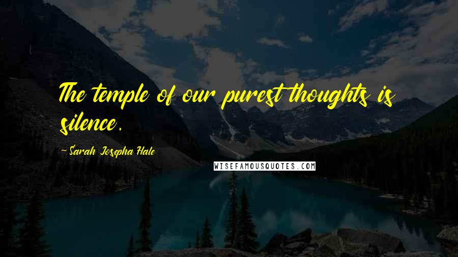 Sarah Josepha Hale Quotes: The temple of our purest thoughts is silence.