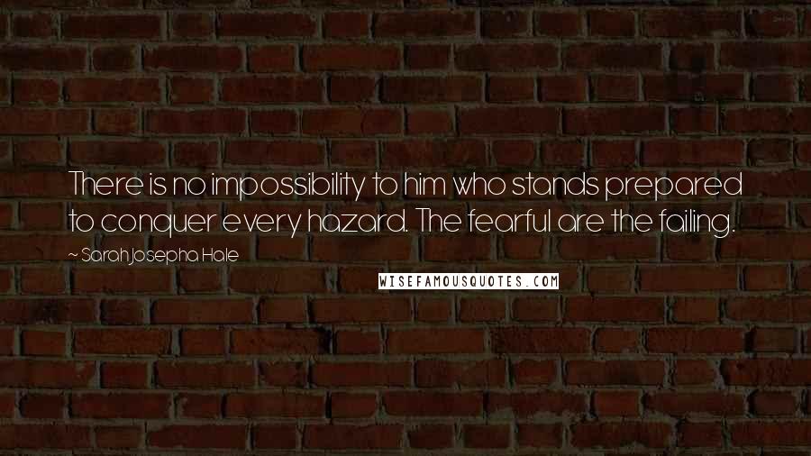 Sarah Josepha Hale Quotes: There is no impossibility to him who stands prepared to conquer every hazard. The fearful are the failing.