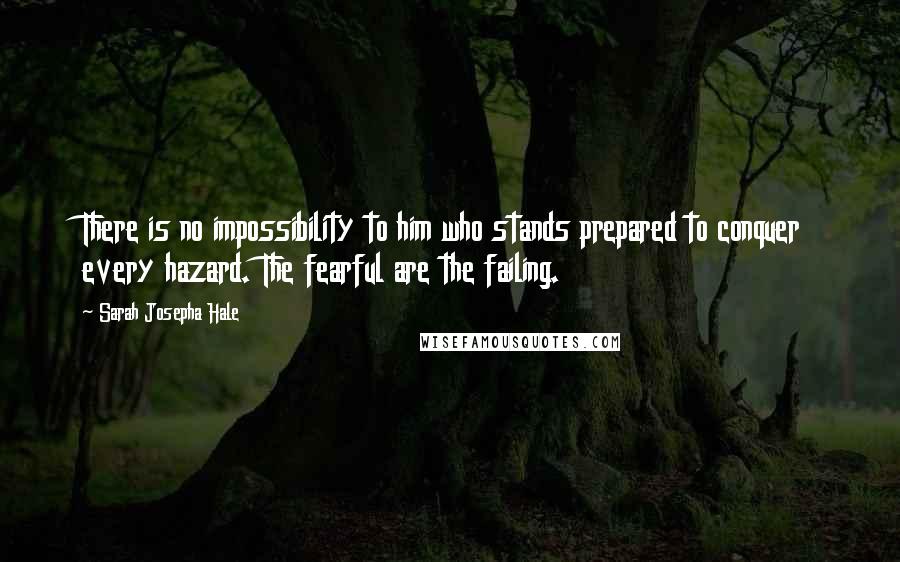 Sarah Josepha Hale Quotes: There is no impossibility to him who stands prepared to conquer every hazard. The fearful are the failing.