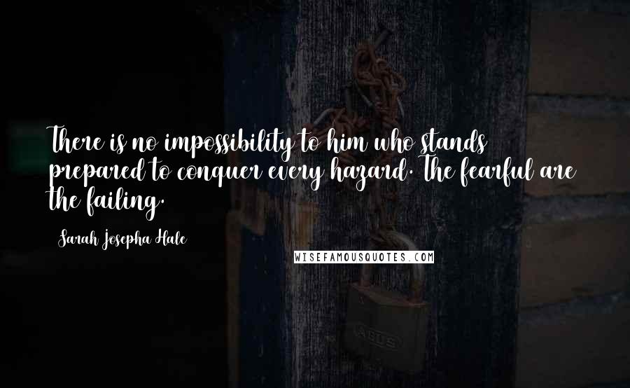 Sarah Josepha Hale Quotes: There is no impossibility to him who stands prepared to conquer every hazard. The fearful are the failing.