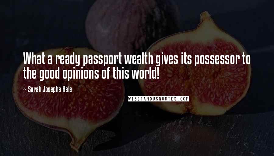Sarah Josepha Hale Quotes: What a ready passport wealth gives its possessor to the good opinions of this world!