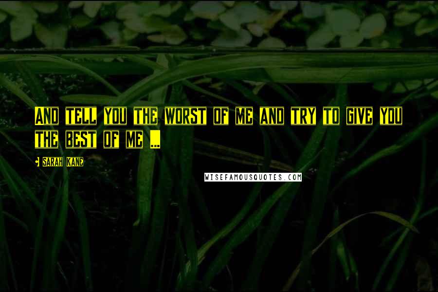Sarah Kane Quotes: And tell you the worst of me and try to give you the best of me ...