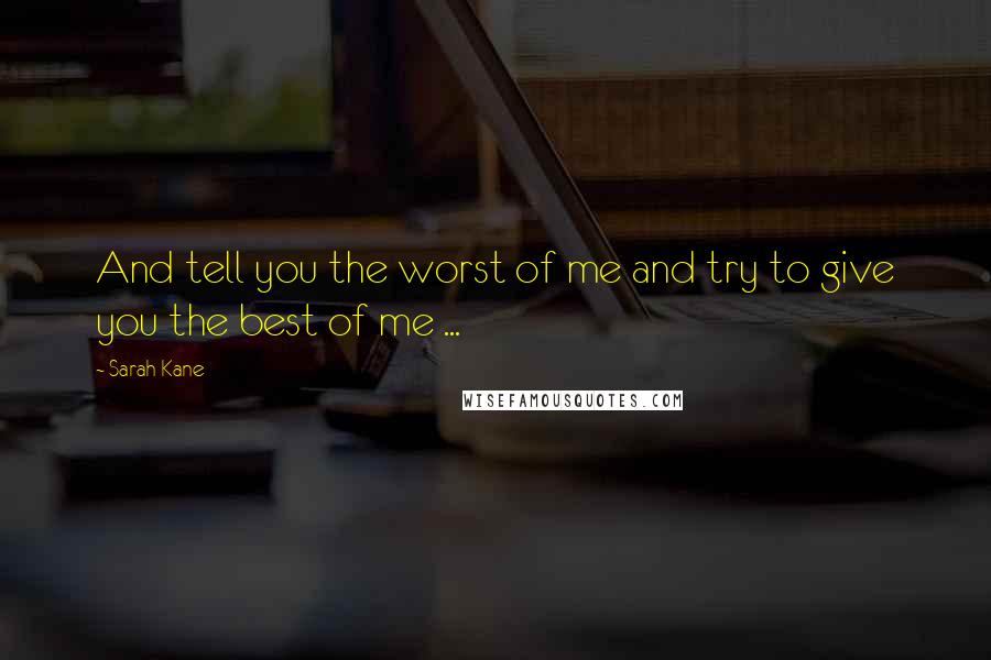Sarah Kane Quotes: And tell you the worst of me and try to give you the best of me ...
