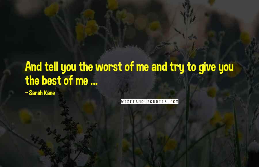 Sarah Kane Quotes: And tell you the worst of me and try to give you the best of me ...