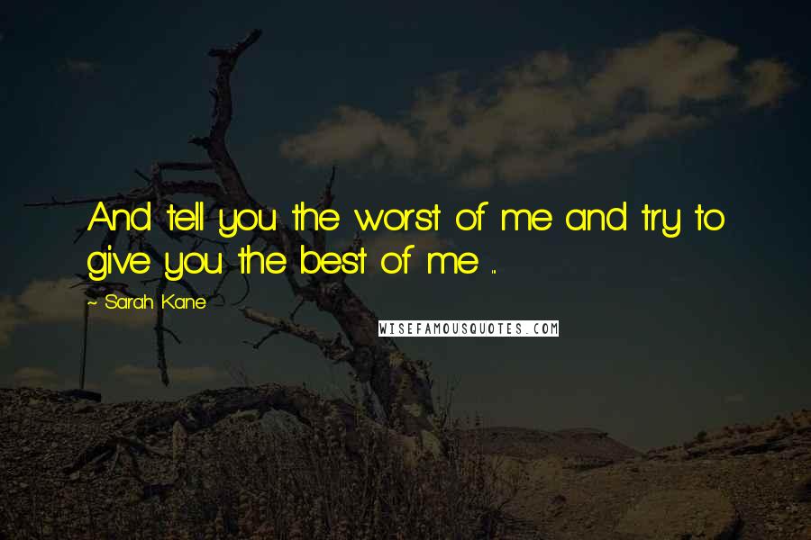 Sarah Kane Quotes: And tell you the worst of me and try to give you the best of me ...