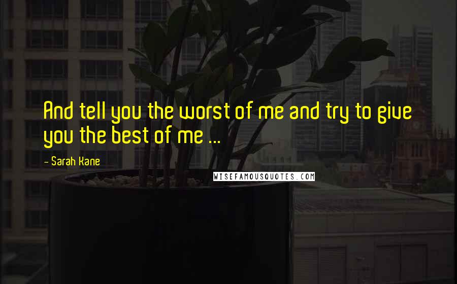 Sarah Kane Quotes: And tell you the worst of me and try to give you the best of me ...
