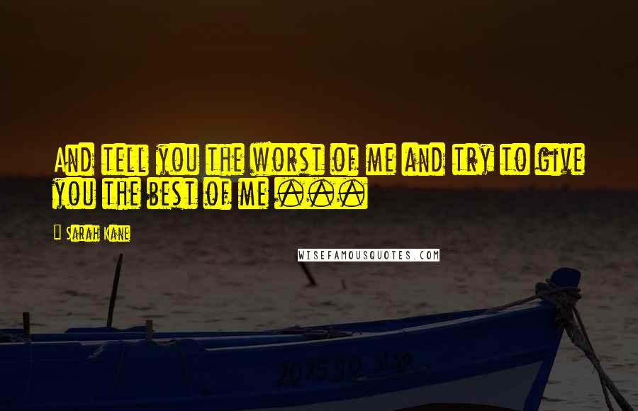 Sarah Kane Quotes: And tell you the worst of me and try to give you the best of me ...