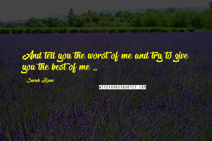 Sarah Kane Quotes: And tell you the worst of me and try to give you the best of me ...