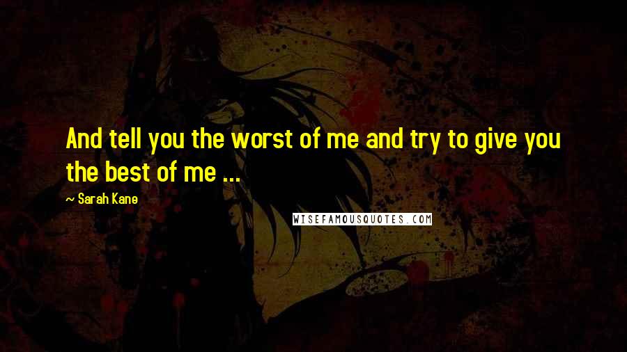 Sarah Kane Quotes: And tell you the worst of me and try to give you the best of me ...