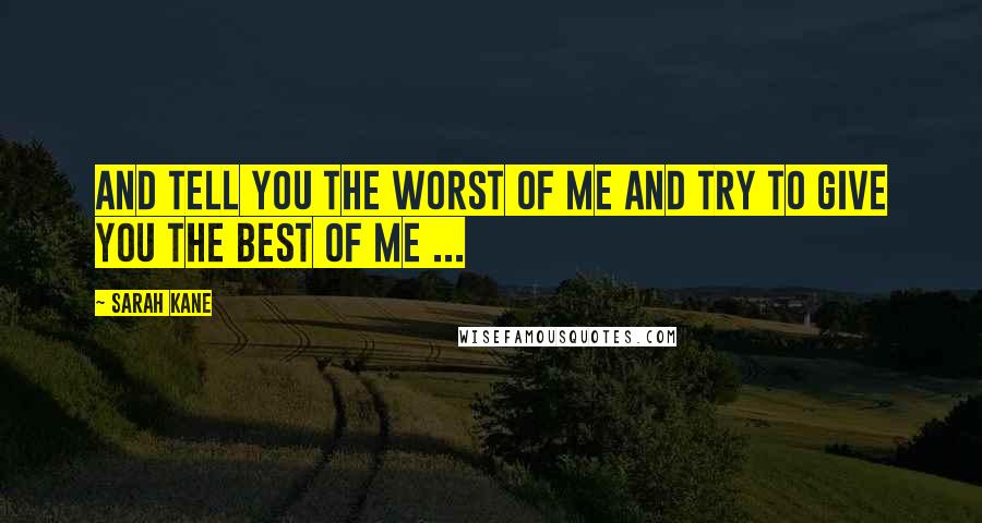 Sarah Kane Quotes: And tell you the worst of me and try to give you the best of me ...
