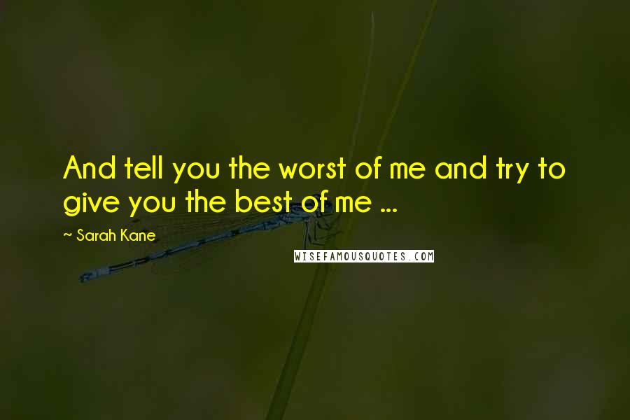 Sarah Kane Quotes: And tell you the worst of me and try to give you the best of me ...
