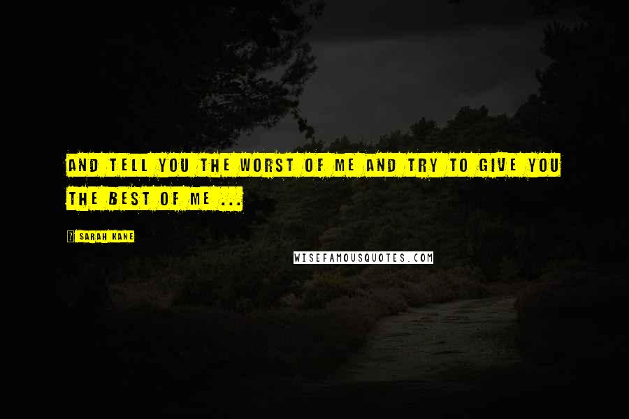 Sarah Kane Quotes: And tell you the worst of me and try to give you the best of me ...