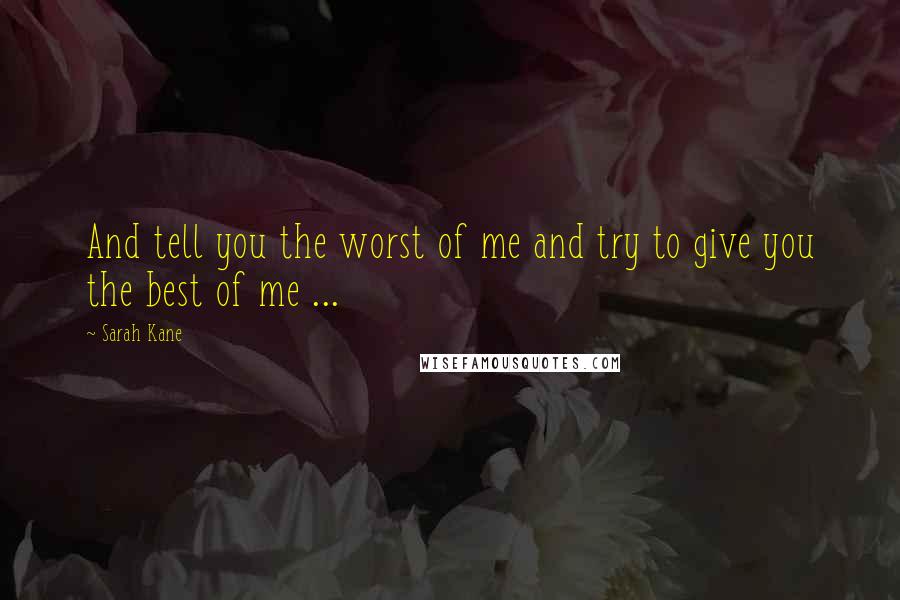 Sarah Kane Quotes: And tell you the worst of me and try to give you the best of me ...