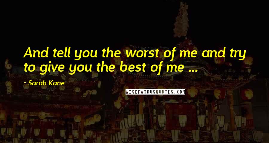 Sarah Kane Quotes: And tell you the worst of me and try to give you the best of me ...