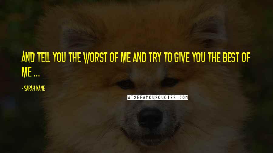 Sarah Kane Quotes: And tell you the worst of me and try to give you the best of me ...
