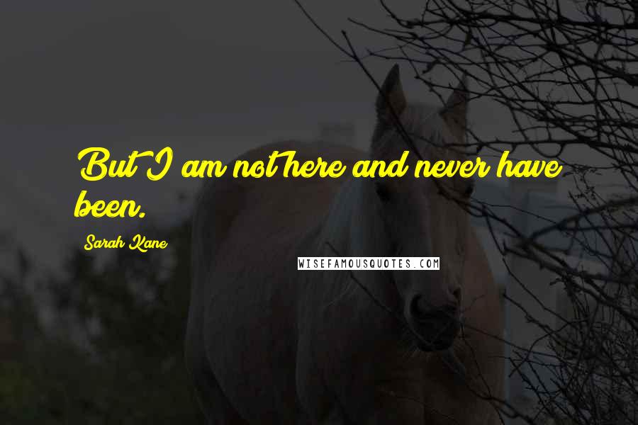 Sarah Kane Quotes: But I am not here and never have been.
