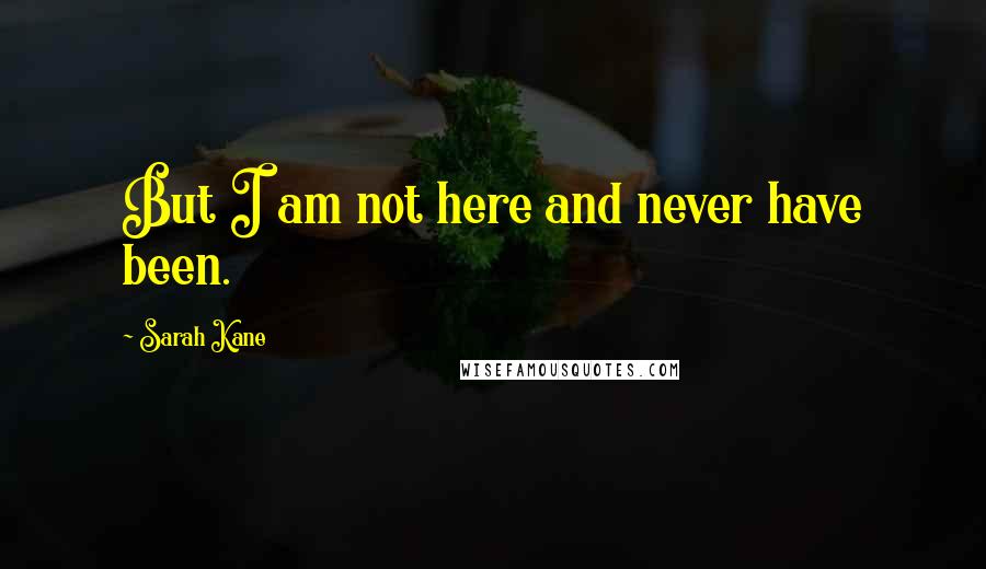 Sarah Kane Quotes: But I am not here and never have been.