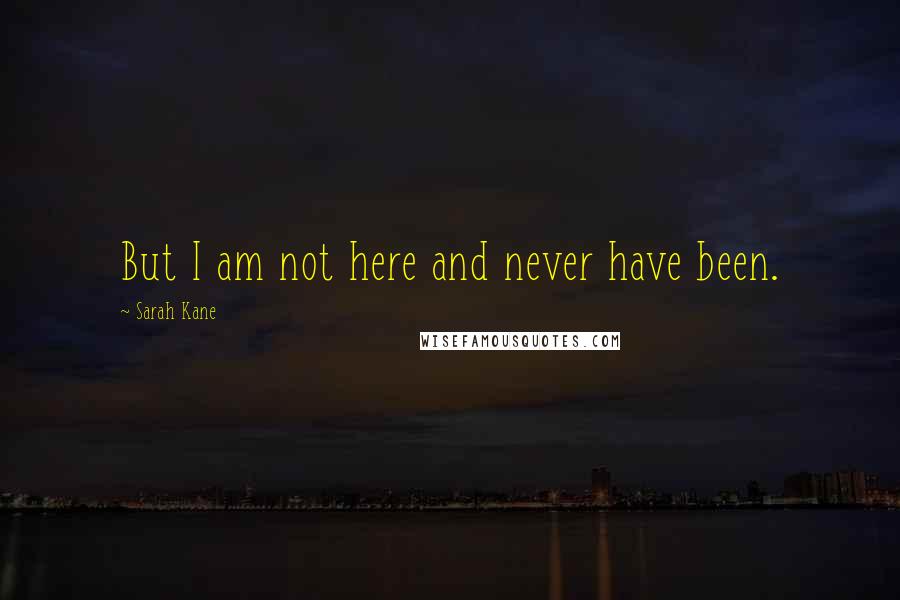 Sarah Kane Quotes: But I am not here and never have been.