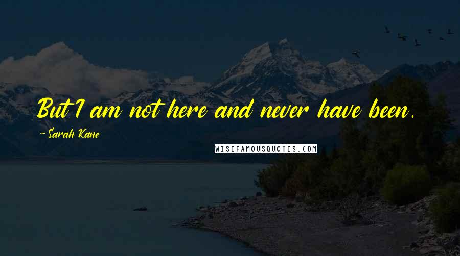 Sarah Kane Quotes: But I am not here and never have been.