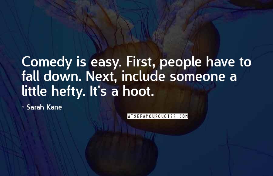 Sarah Kane Quotes: Comedy is easy. First, people have to fall down. Next, include someone a little hefty. It's a hoot.