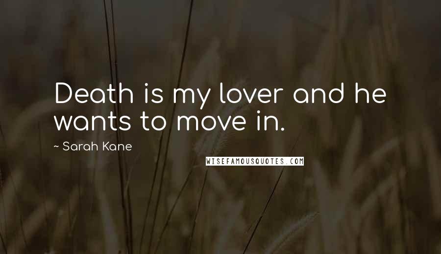 Sarah Kane Quotes: Death is my lover and he wants to move in.