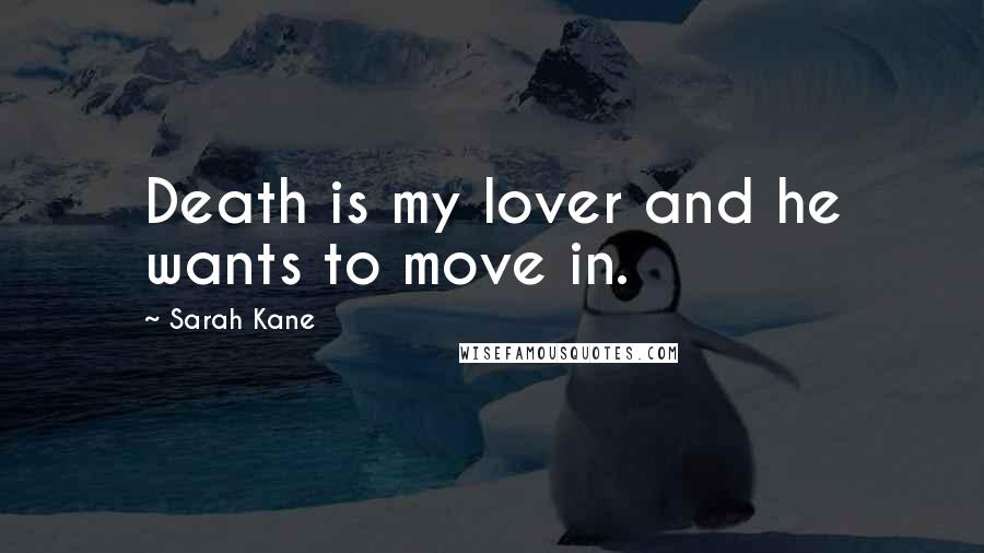 Sarah Kane Quotes: Death is my lover and he wants to move in.