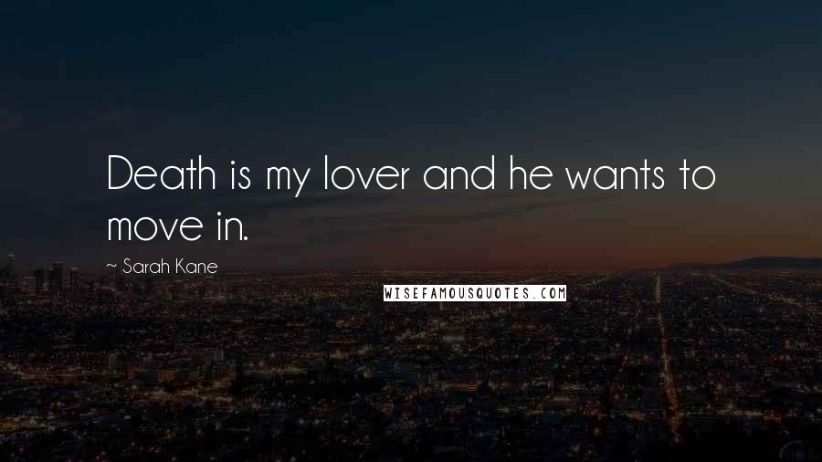 Sarah Kane Quotes: Death is my lover and he wants to move in.