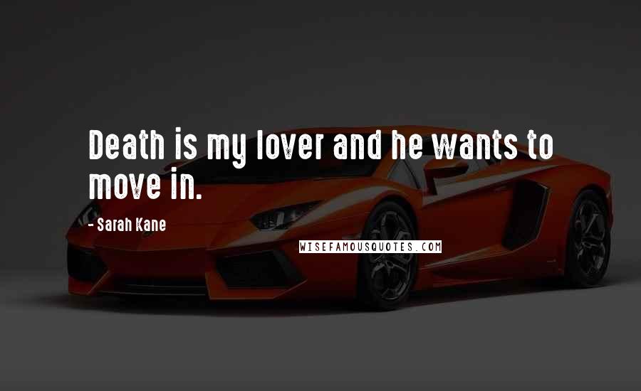 Sarah Kane Quotes: Death is my lover and he wants to move in.