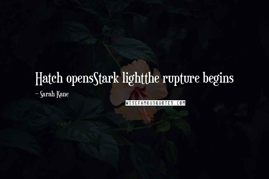 Sarah Kane Quotes: Hatch opensStark lightthe rupture begins