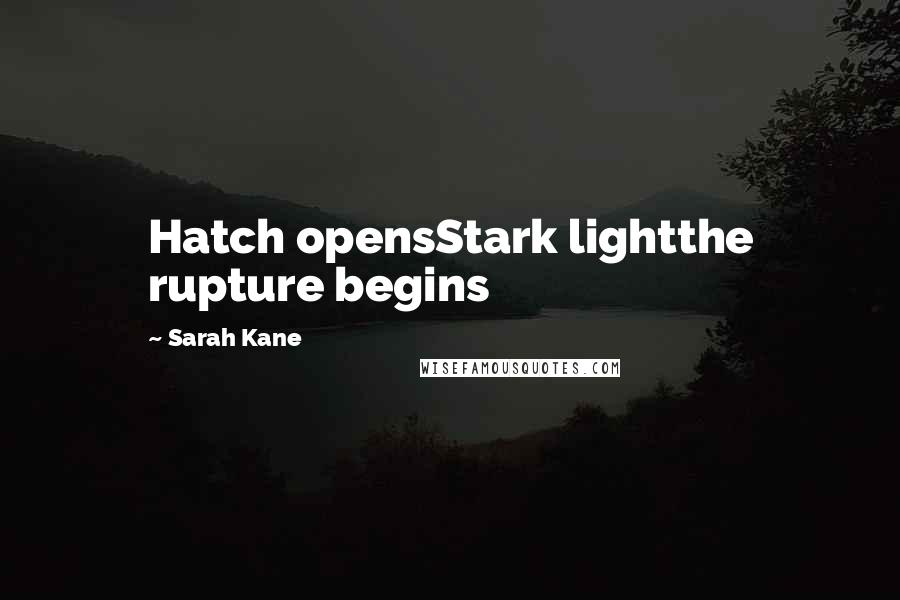 Sarah Kane Quotes: Hatch opensStark lightthe rupture begins