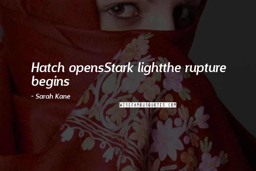 Sarah Kane Quotes: Hatch opensStark lightthe rupture begins