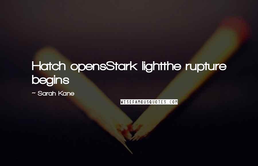 Sarah Kane Quotes: Hatch opensStark lightthe rupture begins