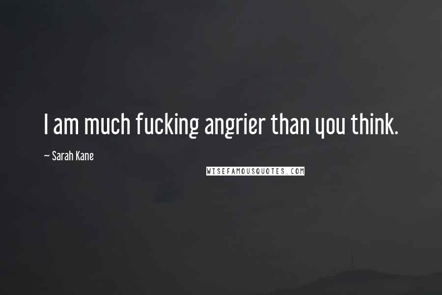 Sarah Kane Quotes: I am much fucking angrier than you think.