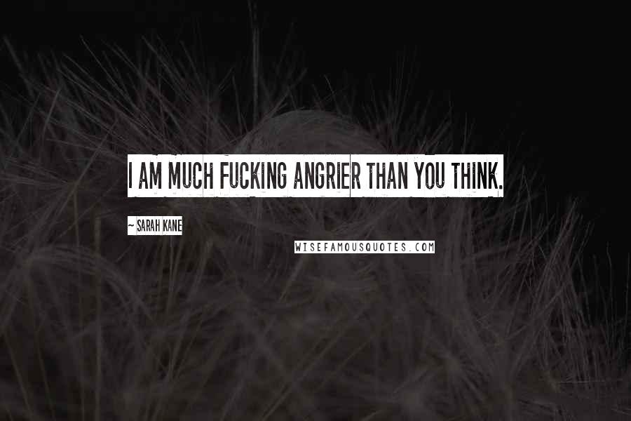 Sarah Kane Quotes: I am much fucking angrier than you think.