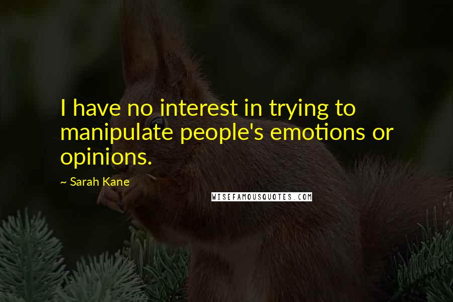 Sarah Kane Quotes: I have no interest in trying to manipulate people's emotions or opinions.
