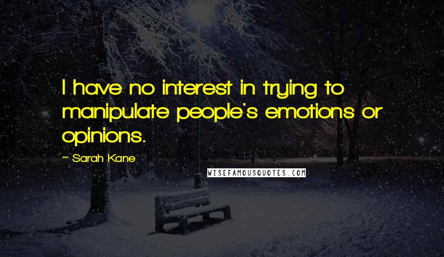 Sarah Kane Quotes: I have no interest in trying to manipulate people's emotions or opinions.