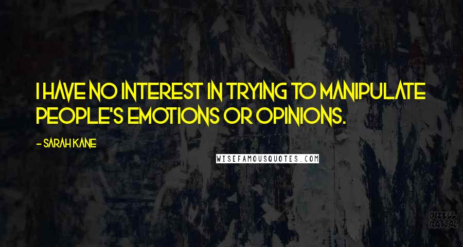 Sarah Kane Quotes: I have no interest in trying to manipulate people's emotions or opinions.