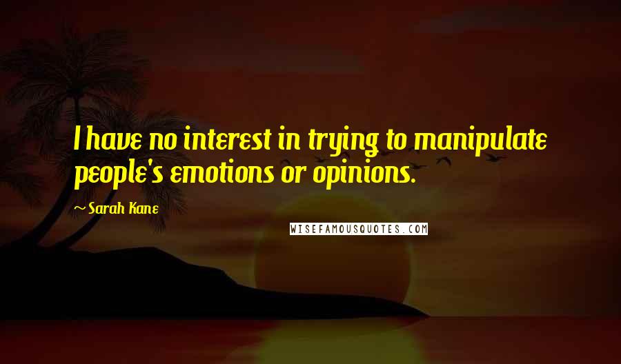 Sarah Kane Quotes: I have no interest in trying to manipulate people's emotions or opinions.