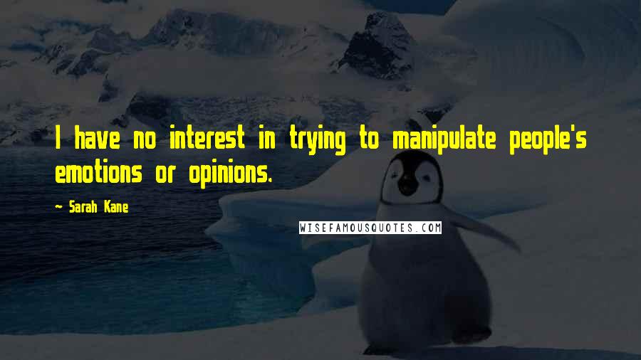 Sarah Kane Quotes: I have no interest in trying to manipulate people's emotions or opinions.