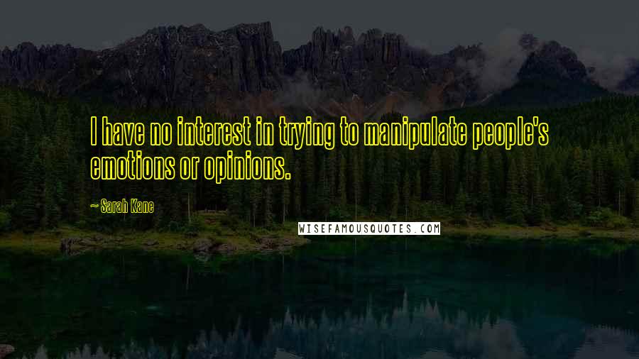 Sarah Kane Quotes: I have no interest in trying to manipulate people's emotions or opinions.