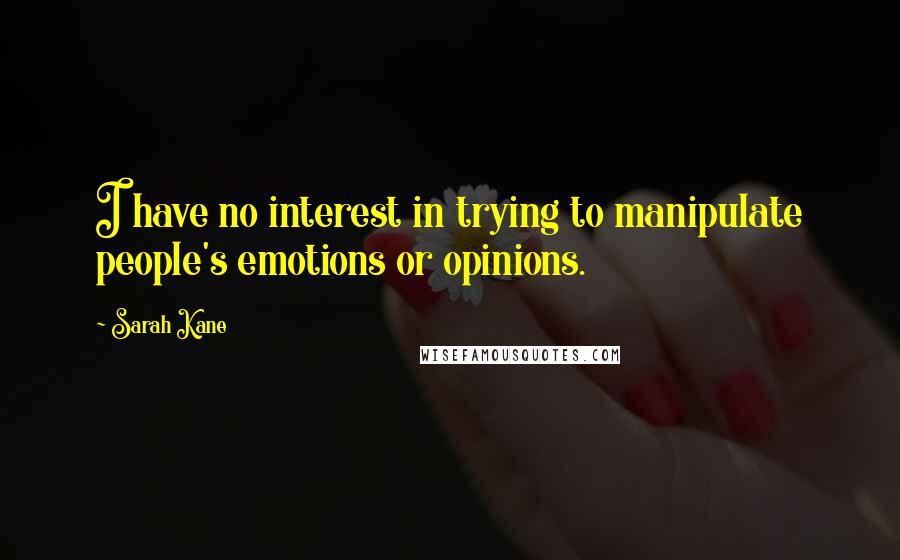 Sarah Kane Quotes: I have no interest in trying to manipulate people's emotions or opinions.