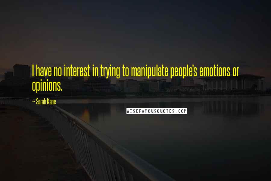 Sarah Kane Quotes: I have no interest in trying to manipulate people's emotions or opinions.