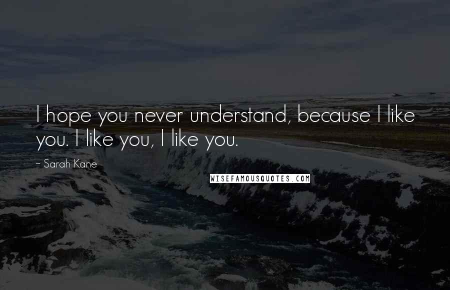 Sarah Kane Quotes: I hope you never understand, because I like you. I like you, I like you.