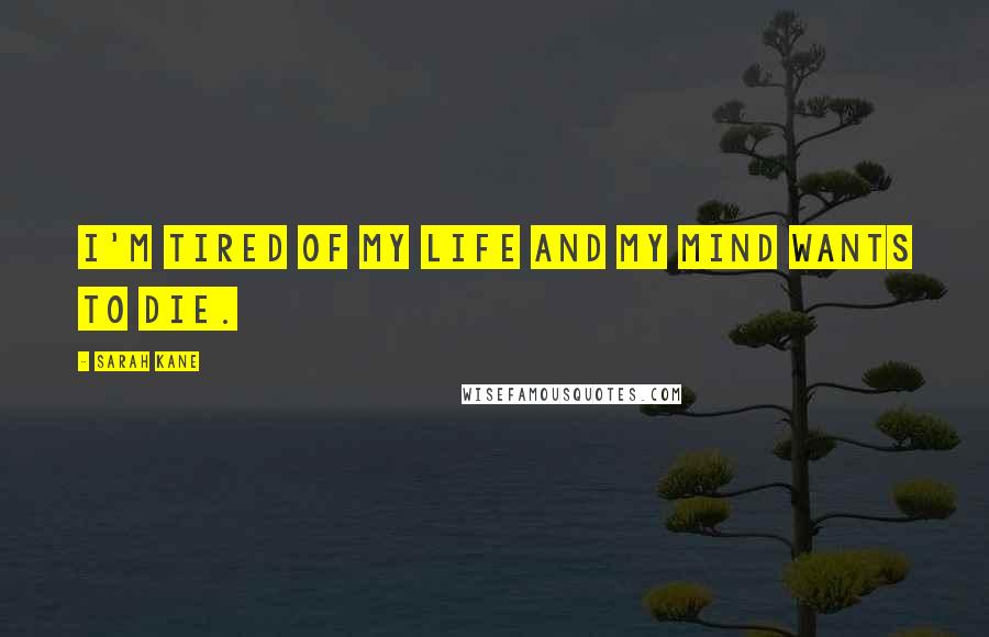 Sarah Kane Quotes: I'm tired of my life and my mind wants to die.
